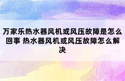 万家乐热水器风机或风压故障是怎么回事 热水器风机或风压故障怎么解决